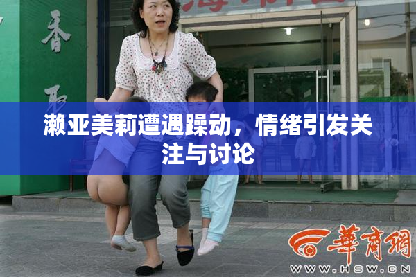 濑亚美莉遭遇躁动，情绪引发关注与讨论