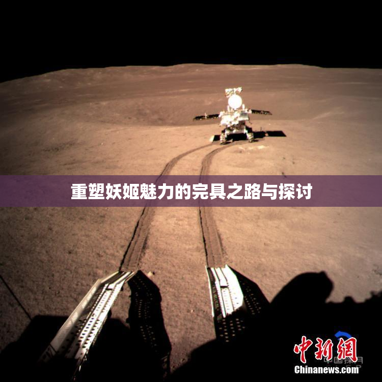 重塑妖姬魅力的完具之路与探讨