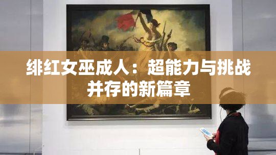 绯红女巫成人：超能力与挑战并存的新篇章
