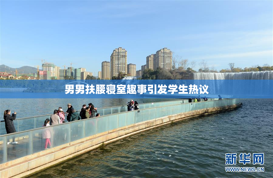 男男扶腰寝室趣事引发学生热议