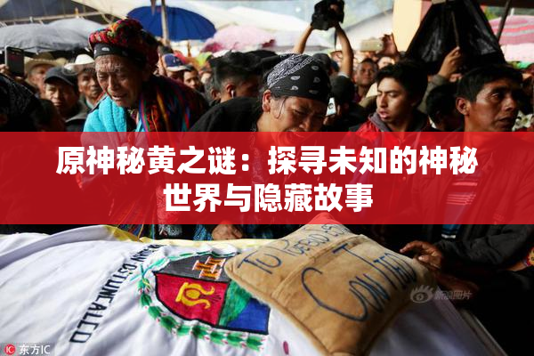 原神秘黄之谜：探寻未知的神秘世界与隐藏故事