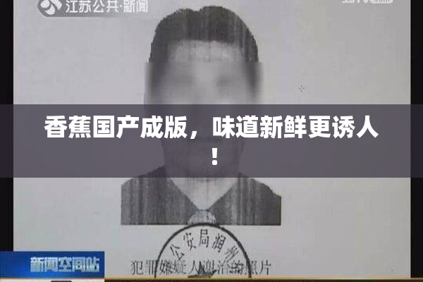香蕉国产成版，味道新鲜更诱人！
