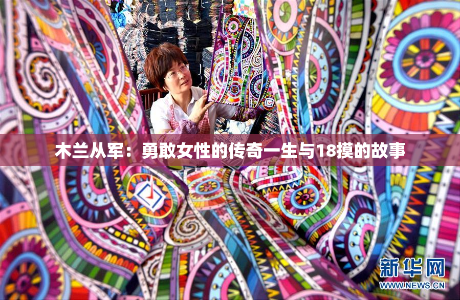 木兰从军：勇敢女性的传奇一生与18摸的故事