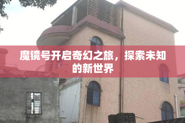 魔镜号开启奇幻之旅，探索未知的新世界