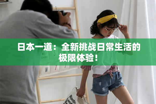 日本一道：全新挑战日常生活的极限体验！