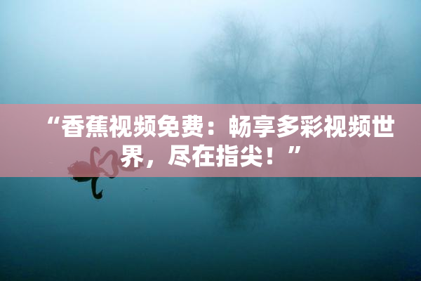 “香蕉视频免费：畅享多彩视频世界，尽在指尖！”