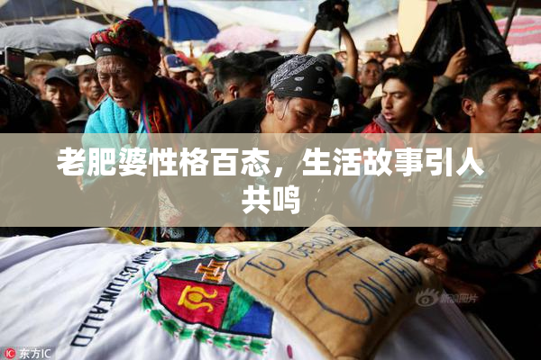 老肥婆性格百态，生活故事引人共鸣