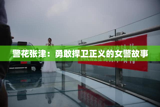 警花张津：勇敢捍卫正义的女警故事