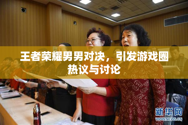 王者荣耀男男对决，引发游戏圈热议与讨论