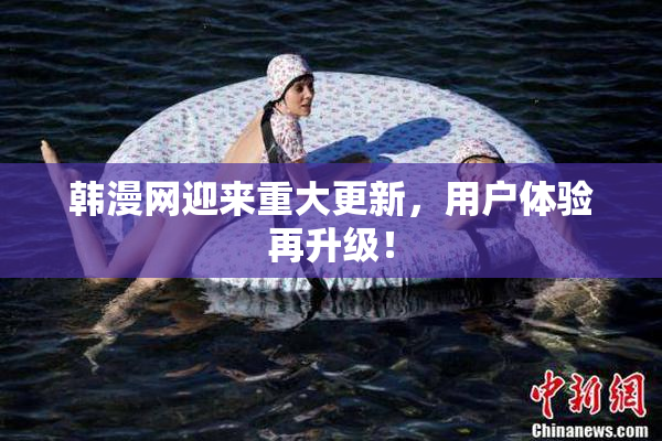 韩漫网迎来重大更新，用户体验再升级！