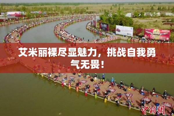 艾米丽裸尽显魅力，挑战自我勇气无畏！