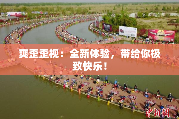 爽歪歪视：全新体验，带给你极致快乐！