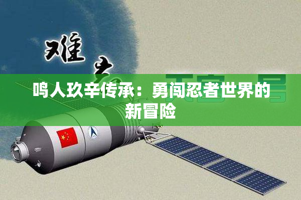 鸣人玖辛传承：勇闯忍者世界的新冒险