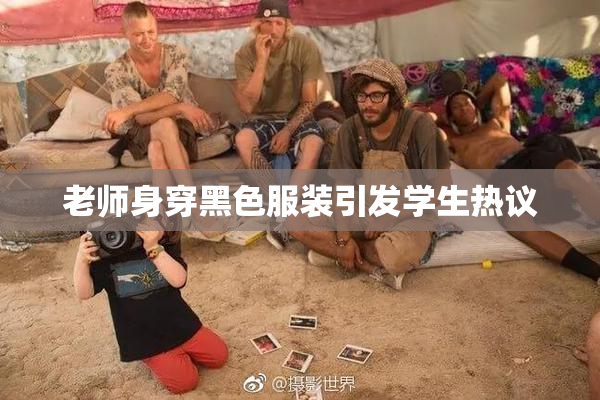 老师身穿黑色服装引发学生热议