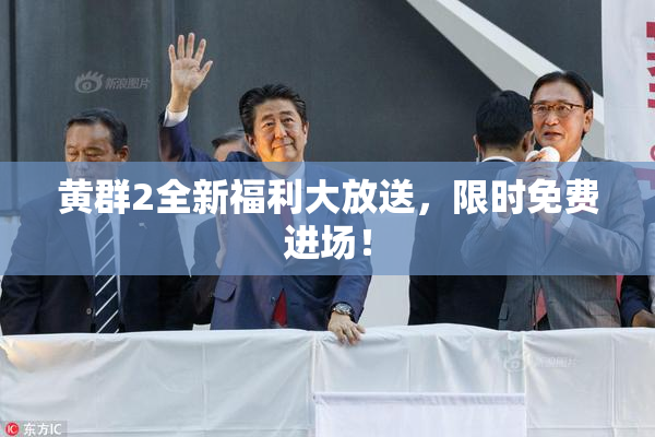 黄群2全新福利大放送，限时免费进场！