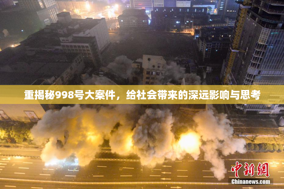 重揭秘998号大案件，给社会带来的深远影响与思考