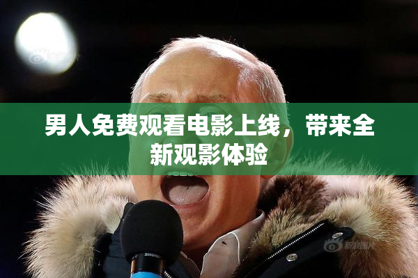 男人免费观看电影上线，带来全新观影体验