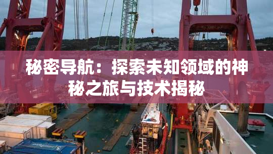 秘密导航：探索未知领域的神秘之旅与技术揭秘