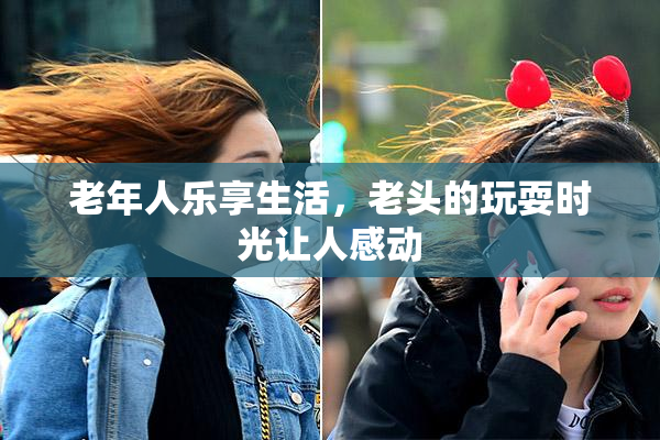 老年人乐享生活，老头的玩耍时光让人感动