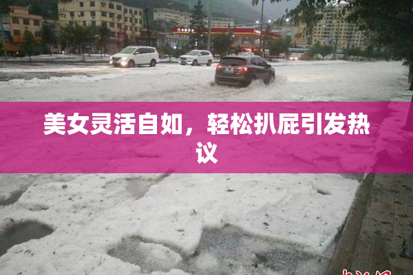美女灵活自如，轻松扒屁引发热议
