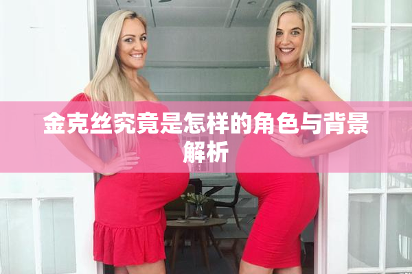 金克丝究竟是怎样的角色与背景解析