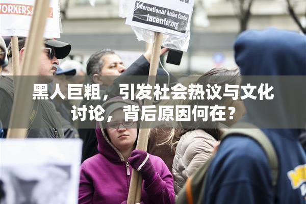 黑人巨粗，引发社会热议与文化讨论，背后原因何在？