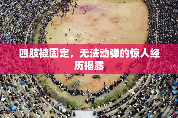 四肢被固定，无法动弹的惊人经历揭露