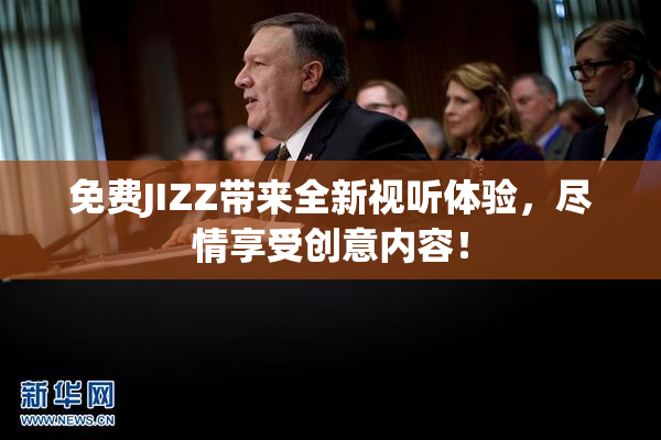 免费JIZZ带来全新视听体验，尽情享受创意内容！
