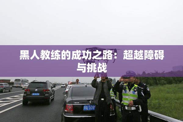 黑人教练的成功之路：超越障碍与挑战