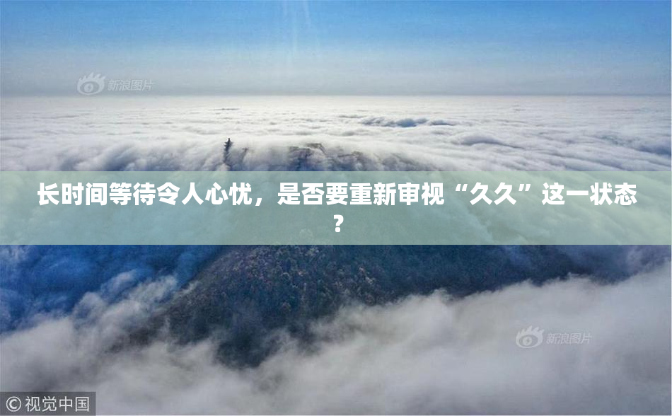 长时间等待令人心忧，是否要重新审视“久久”这一状态？