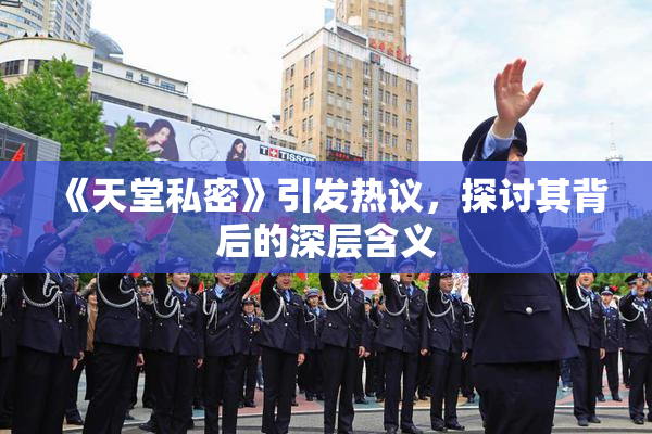 《天堂私密》引发热议，探讨其背后的深层含义