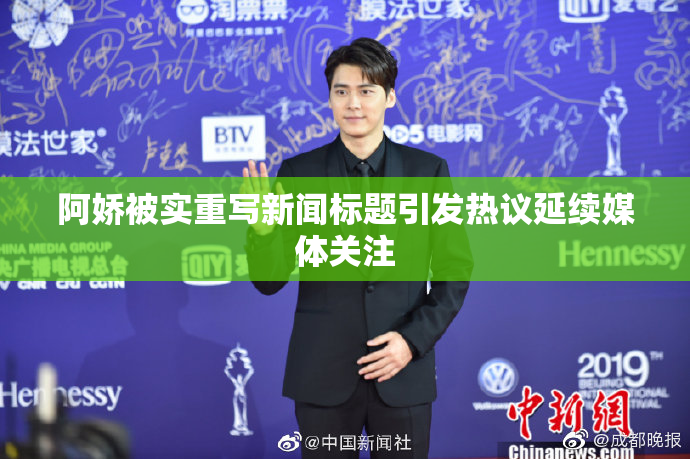 阿娇被实重写新闻标题引发热议延续媒体关注