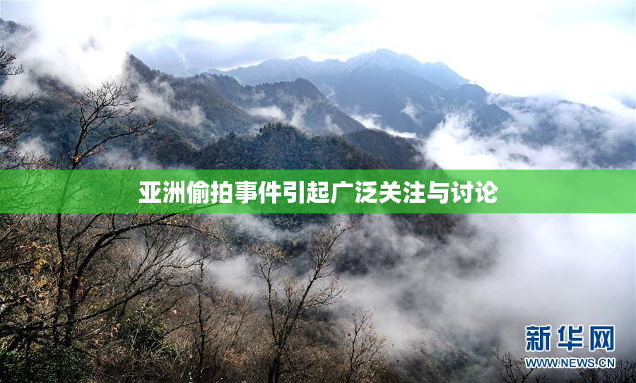 亚洲偷拍事件引起广泛关注与讨论