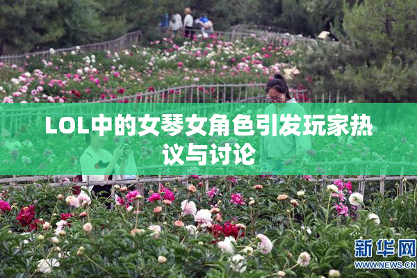 LOL中的女琴女角色引发玩家热议与讨论