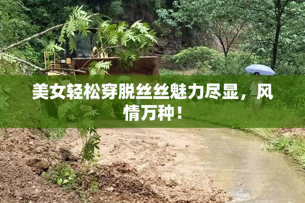 美女轻松穿脱丝丝魅力尽显，风情万种！