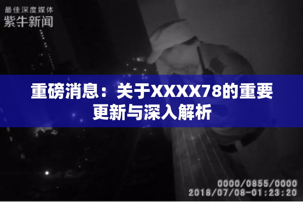 重磅消息：关于XXXX78的重要更新与深入解析