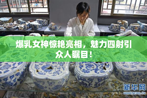 爆乳女神惊艳亮相，魅力四射引众人瞩目！