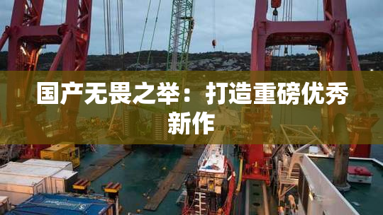 国产无畏之举：打造重磅优秀新作
