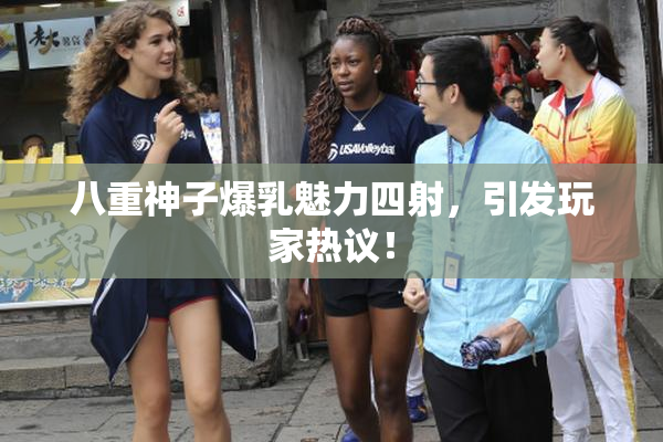 八重神子爆乳魅力四射，引发玩家热议！