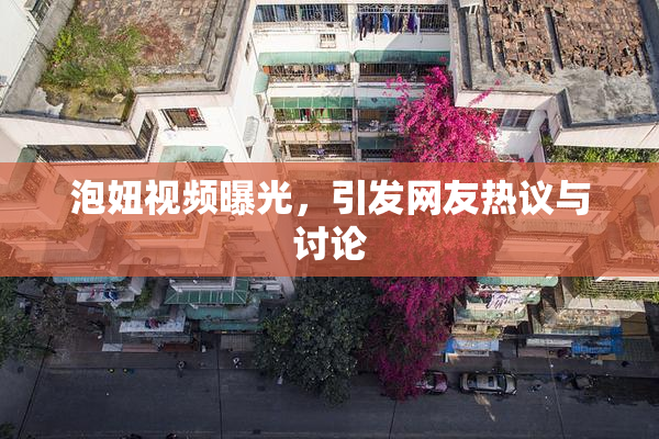 泡妞视频曝光，引发网友热议与讨论