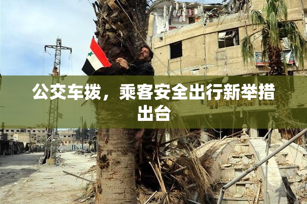 公交车拨，乘客安全出行新举措出台