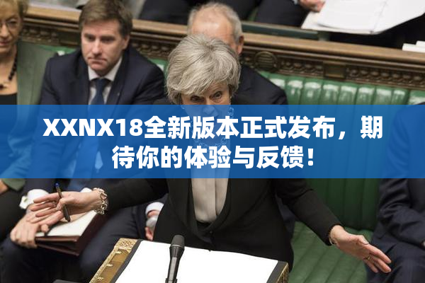 XXNX18全新版本正式发布，期待你的体验与反馈！