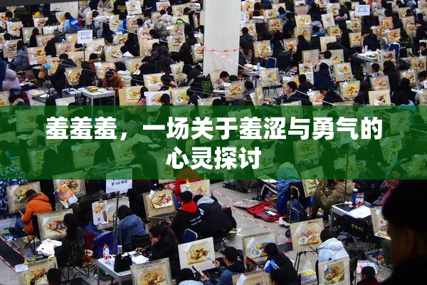 羞羞羞，一场关于羞涩与勇气的心灵探讨