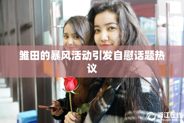 雏田的暴风活动引发自慰话题热议