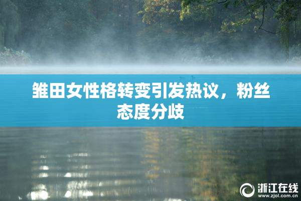 雏田女性格转变引发热议，粉丝态度分歧
