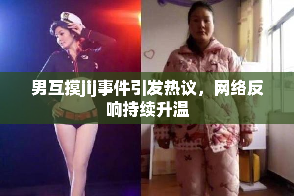 男互摸jij事件引发热议，网络反响持续升温