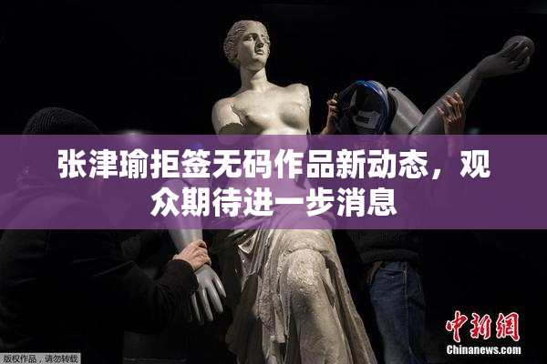 张津瑜拒签无码作品新动态，观众期待进一步消息