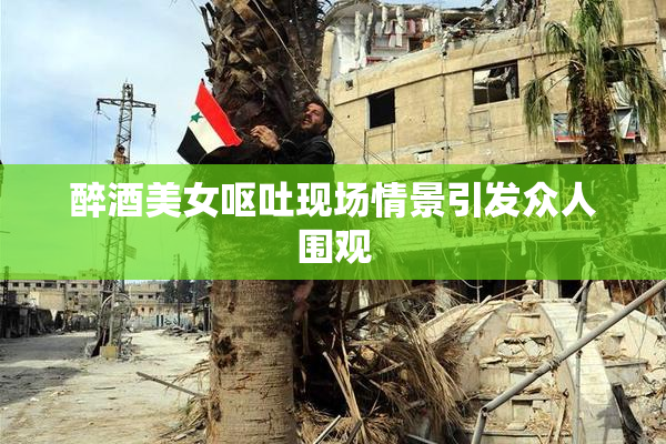 醉酒美女呕吐现场情景引发众人围观