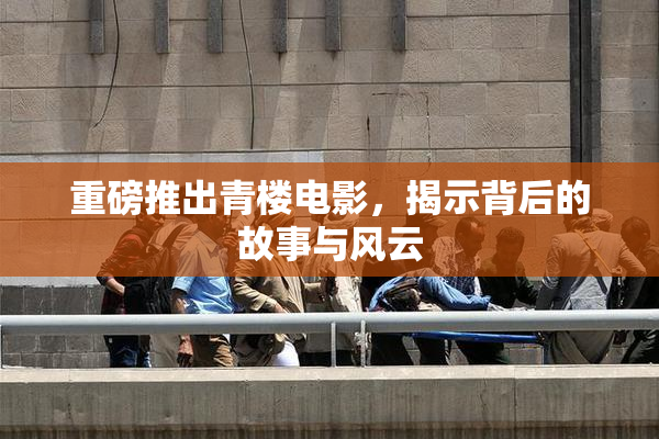 重磅推出青楼电影，揭示背后的故事与风云