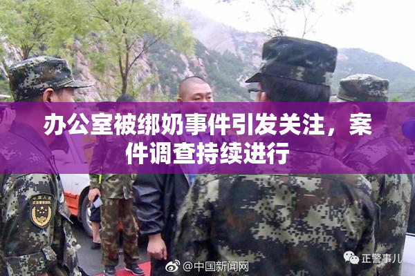 办公室被绑奶事件引发关注，案件调查持续进行